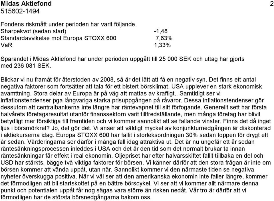 Blickar vi nu framåt för återstoden av 2008, så är det lätt att få en negativ syn. Det finns ett antal negativa faktorer som fortsätter att tala för ett bistert börsklimat.