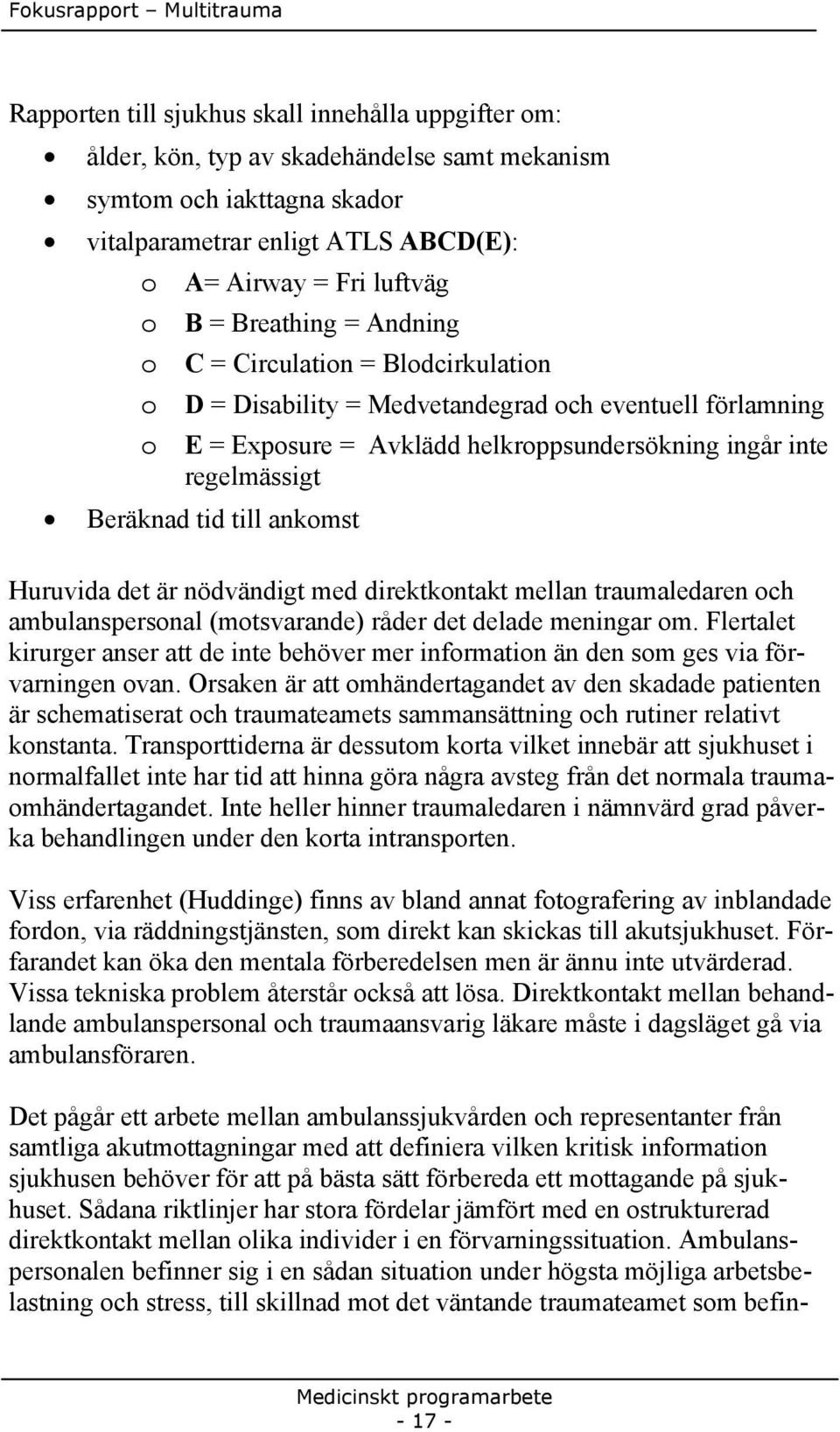 till ankomst Huruvida det är nödvändigt med direktkontakt mellan traumaledaren och ambulanspersonal (motsvarande) råder det delade meningar om.