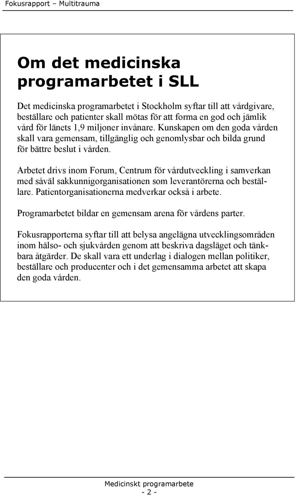 Arbetet drivs inom Forum, Centrum för vårdutveckling i samverkan med såväl sakkunnigorganisationen som leverantörerna och beställare. Patientorganisationerna medverkar också i arbete.