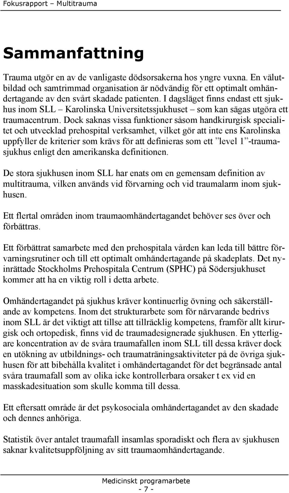 Dock saknas vissa funktioner såsom handkirurgisk specialitet och utvecklad prehospital verksamhet, vilket gör att inte ens Karolinska uppfyller de kriterier som krävs för att definieras som ett level