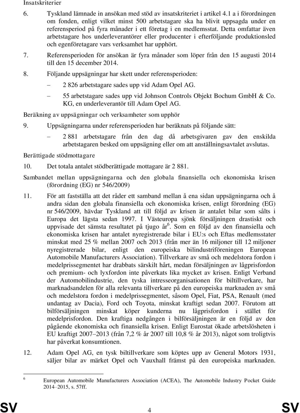 Detta omfattar även arbetstagare hos underleverantörer eller producenter i efterföljande produktionsled och egenföretagare vars verksamhet har upphört. 7.