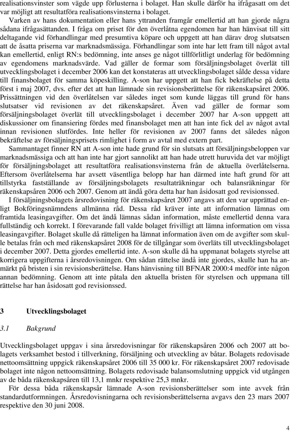 I fråga om priset för den överlåtna egendomen har han hänvisat till sitt deltagande vid förhandlingar med presumtiva köpare och uppgett att han därav drog slutsatsen att de åsatta priserna var