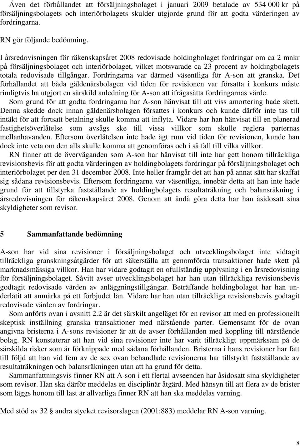 I årsredovisningen för räkenskapsåret 2008 redovisade holdingbolaget fordringar om ca 2 mnkr på försäljningsbolaget och interiörbolaget, vilket motsvarade ca 23 procent av holdingbolagets totala