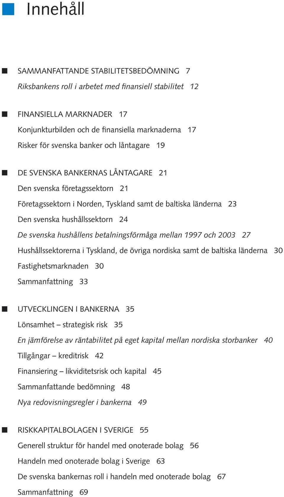 svenska hushållssektorn 24 De svenska hushållens betalningsförmåga mellan 1997 och 23 27 Hushållssektorerna i Tyskland, de övriga nordiska samt de baltiska länderna 3 Fastighetsmarknaden 3