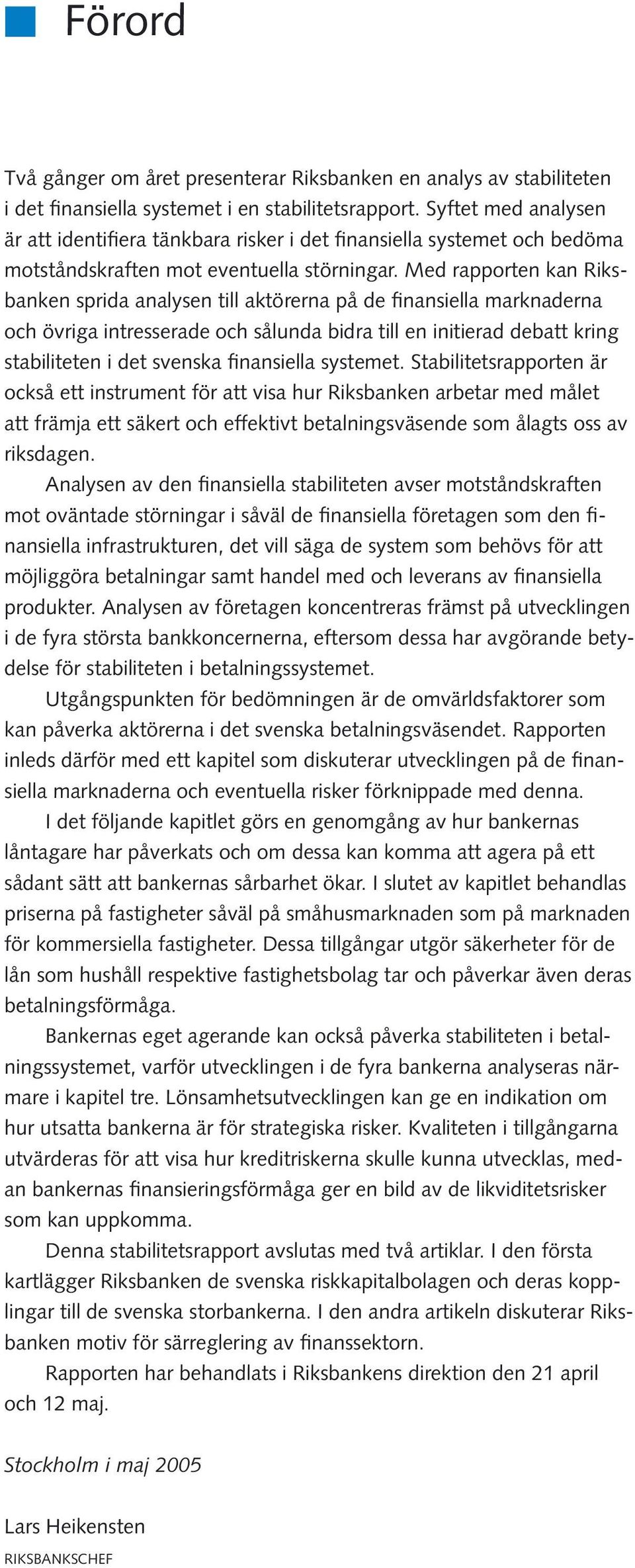 Med rapporten kan Riksbanken sprida analysen till aktörerna på de finansiella marknaderna och övriga intresserade och sålunda bidra till en initierad debatt kring stabiliteten i det svenska