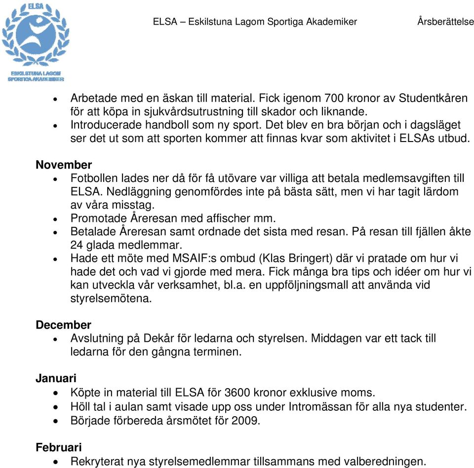 November Fotbollen lades ner då för få utövare var villiga att betala medlemsavgiften till ELSA. Nedläggning genomfördes inte på bästa sätt, men vi har tagit lärdom av våra misstag.