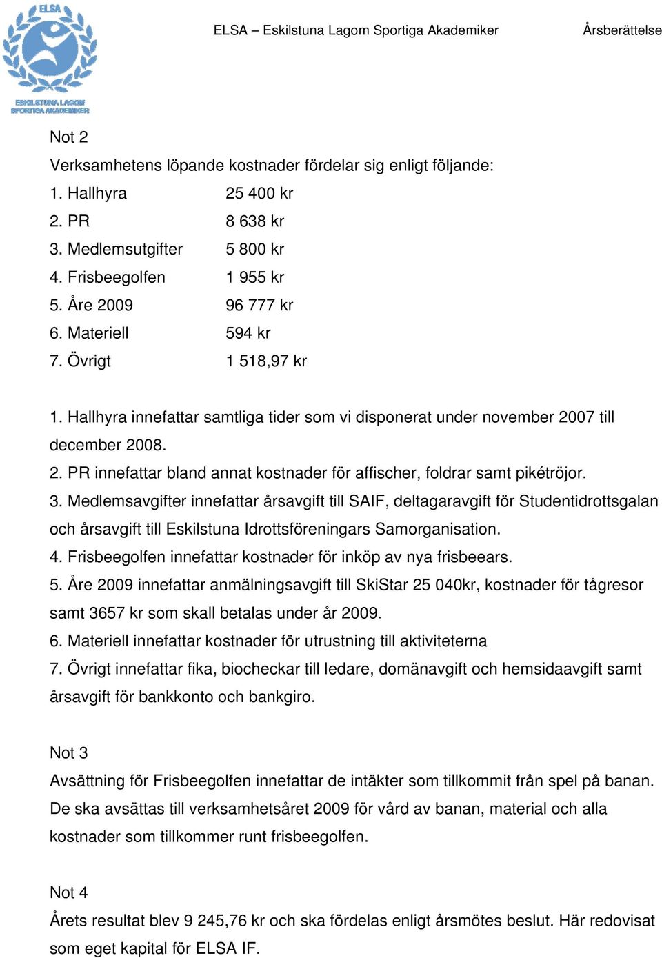 3. Medlemsavgifter innefattar årsavgift till SAIF, deltagaravgift för Studentidrottsgalan och årsavgift till Eskilstuna Idrottsföreningars Samorganisation. 4.
