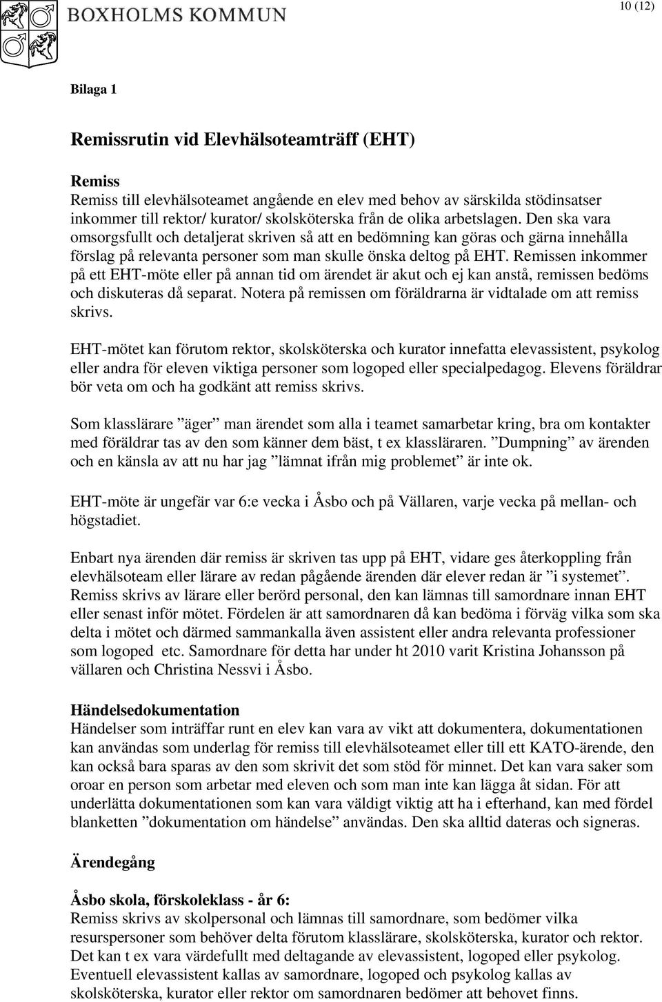 Remissen inkommer på ett EHT-möte eller på annan tid om ärendet är akut och ej kan anstå, remissen bedöms och diskuteras då separat.