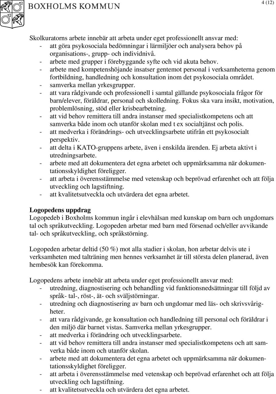 - arbete med kompetenshöjande insatser gentemot personal i verksamheterna genom fortbildning, handledning och konsultation inom det psykosociala området. - samverka mellan yrkesgrupper.