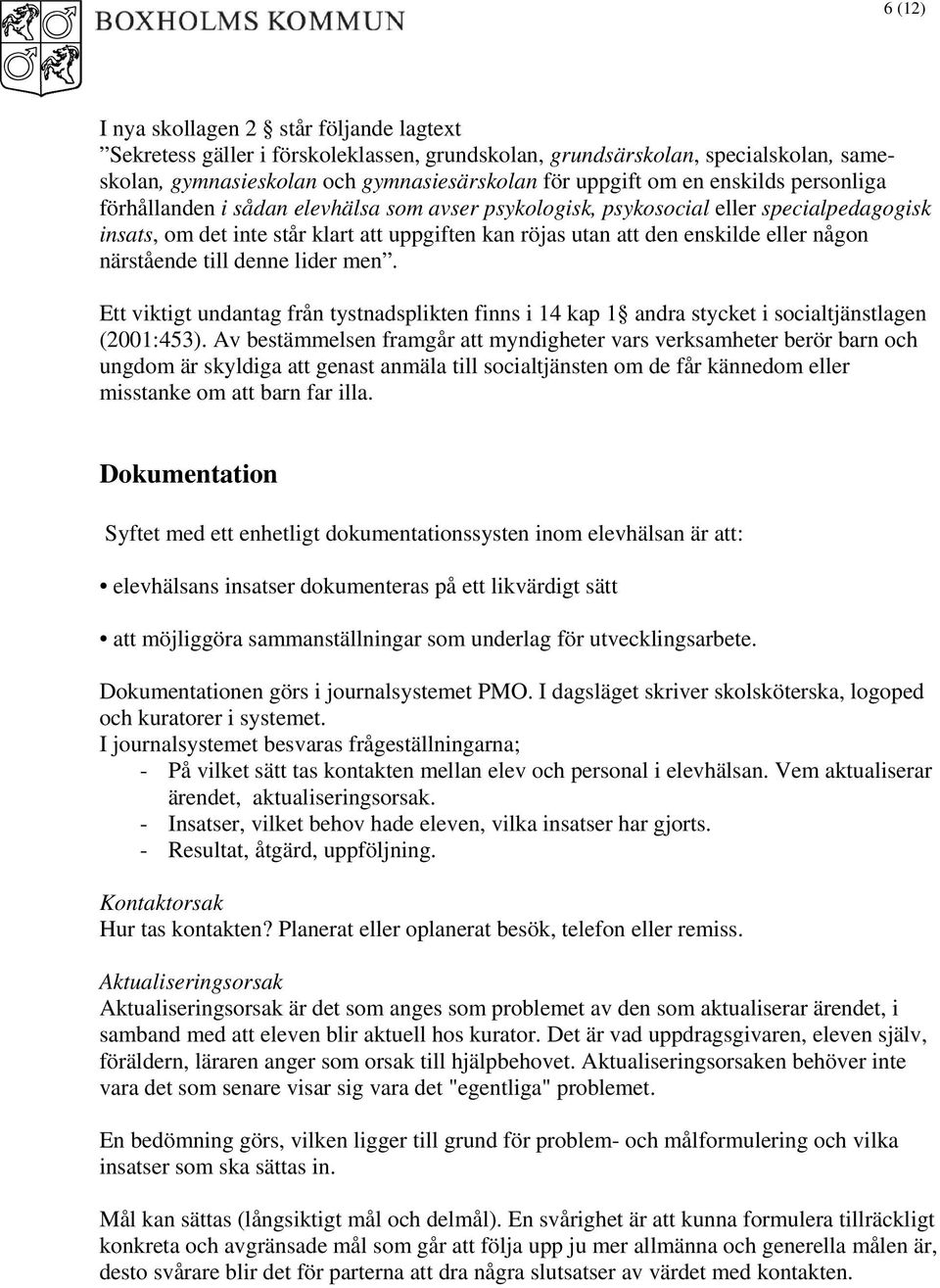 närstående till denne lider men. Ett viktigt undantag från tystnadsplikten finns i 14 kap 1 andra stycket i socialtjänstlagen (2001:453).