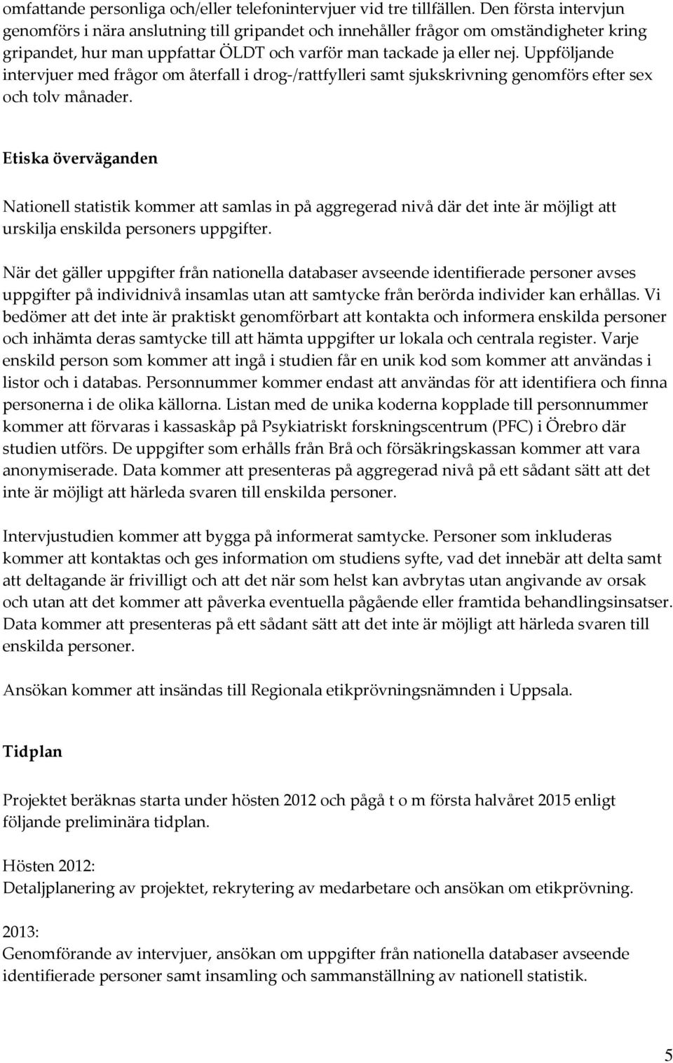 Uppföljande intervjuer med frågor om återfall i drog-/rattfylleri samt sjukskrivning genomförs efter sex och tolv månader.