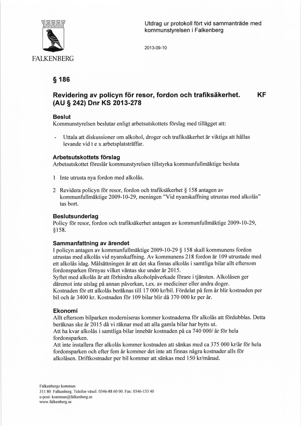 levande vid t e x arbetsplatsträffar. Arbetsutskottets förslag Arbetsutskottet föreslår kommunstyrelsen tillstyrka kommunfullmäktige besluta 1 Inte utrusta nya fordon med alkolås.