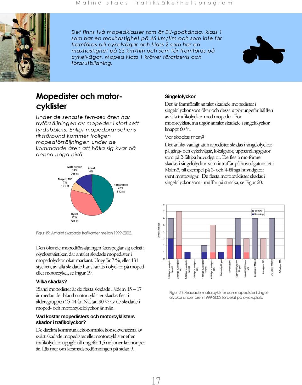 Enligt mopedbranschens riksförbund kommer troligen mopedförsäljningen under de kommande åren att hålla sig kvar på denna höga nivå.