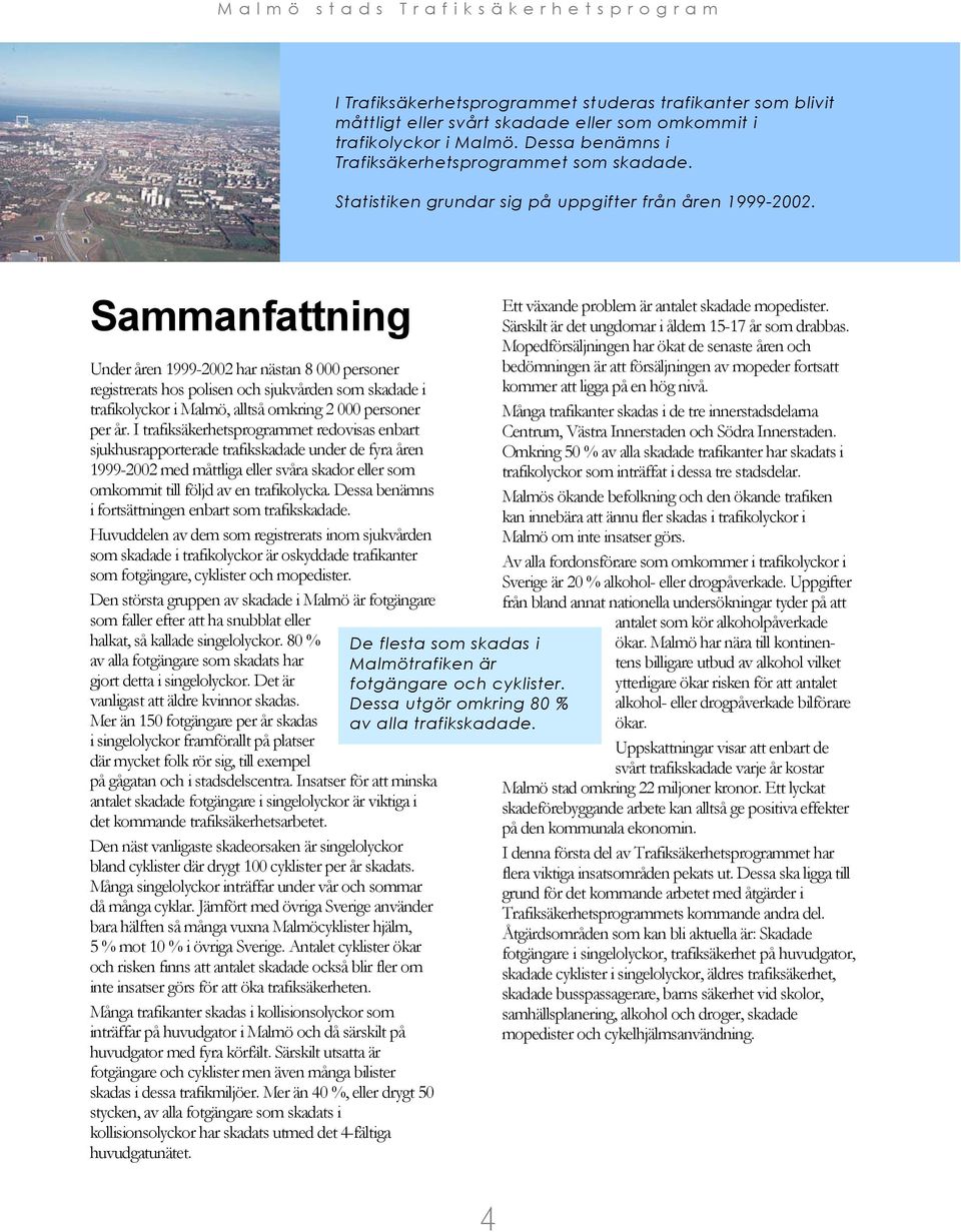 Sammanfattning Under åren 1999-22 har nästan 8 personer registrerats hos polisen och sjukvården som skadade i trafikolyckor i Malmö, alltså omkring 2 personer per år.