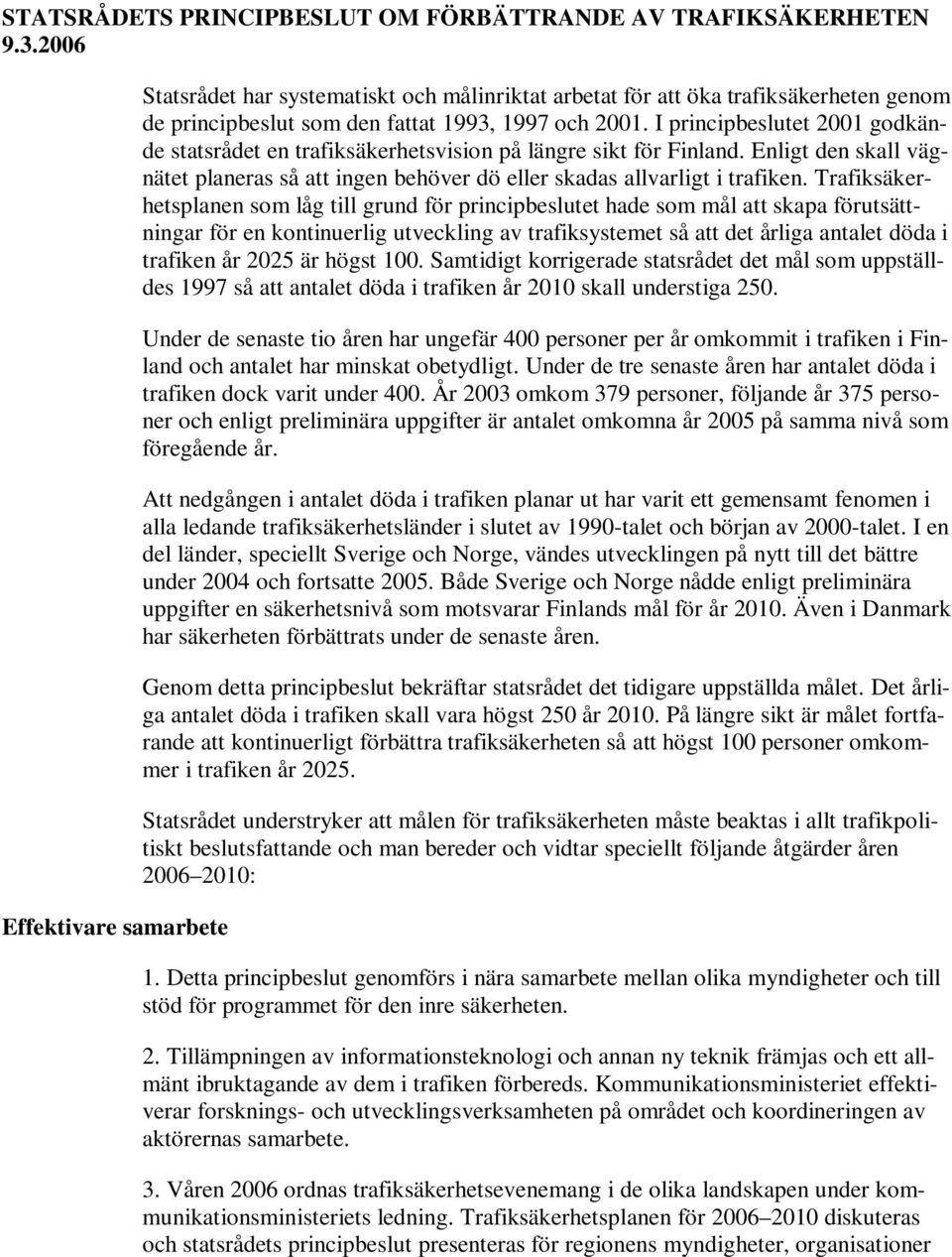 I principbeslutet 2001 godkände statsrådet en trafiksäkerhetsvision på längre sikt för Finland. Enligt den skall vägnätet planeras så att ingen behöver dö eller skadas allvarligt i trafiken.