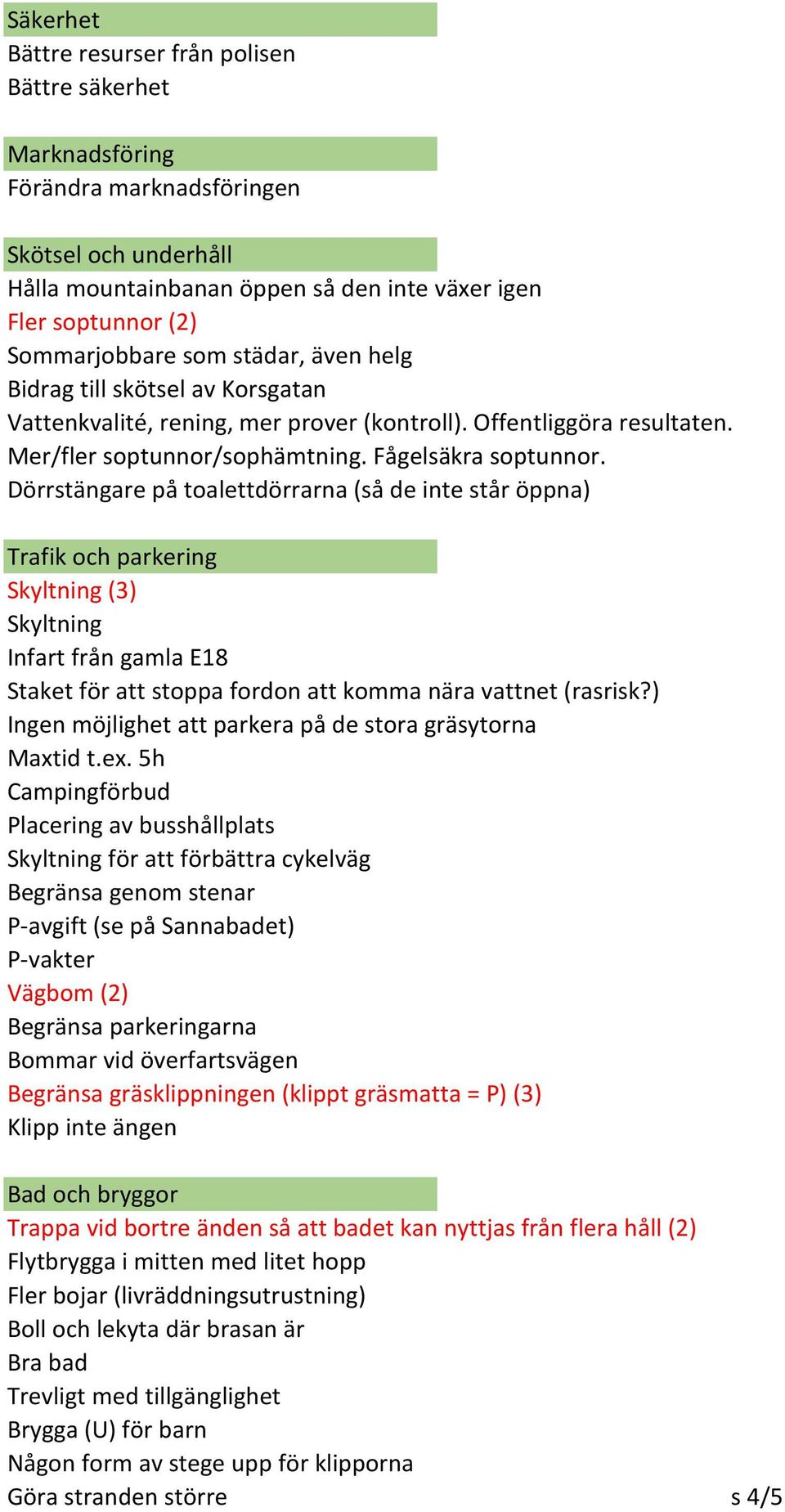 Dörrstängare på toalettdörrarna (så de inte står öppna) Trafik och parkering Skyltning (3) Skyltning Infart från gamla E18 Staket för att stoppa fordon att komma nära vattnet (rasrisk?