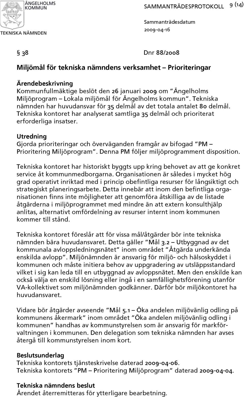 Utredning Gjorda prioriteringar och överväganden framgår av bifogad PM Prioritering Miljöprogram. Denna PM följer miljöprogramment disposition.