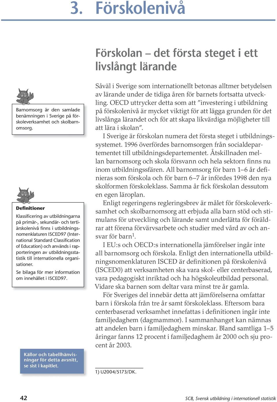 rapporteringen av utbildningsstatistik till internationella organisationer. Se bilaga för mer information om innehållet i ISCED97. Källor och tabellhänvisningar för detta avsnitt, se sist i kapitlet.