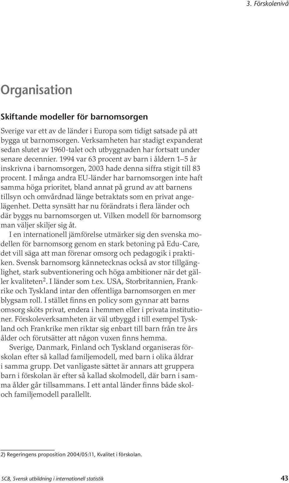 1994 var 63 procent av barn i åldern 1 5 år inskrivna i barnomsorgen, 2003 hade denna siffra stigit till 83 procent.