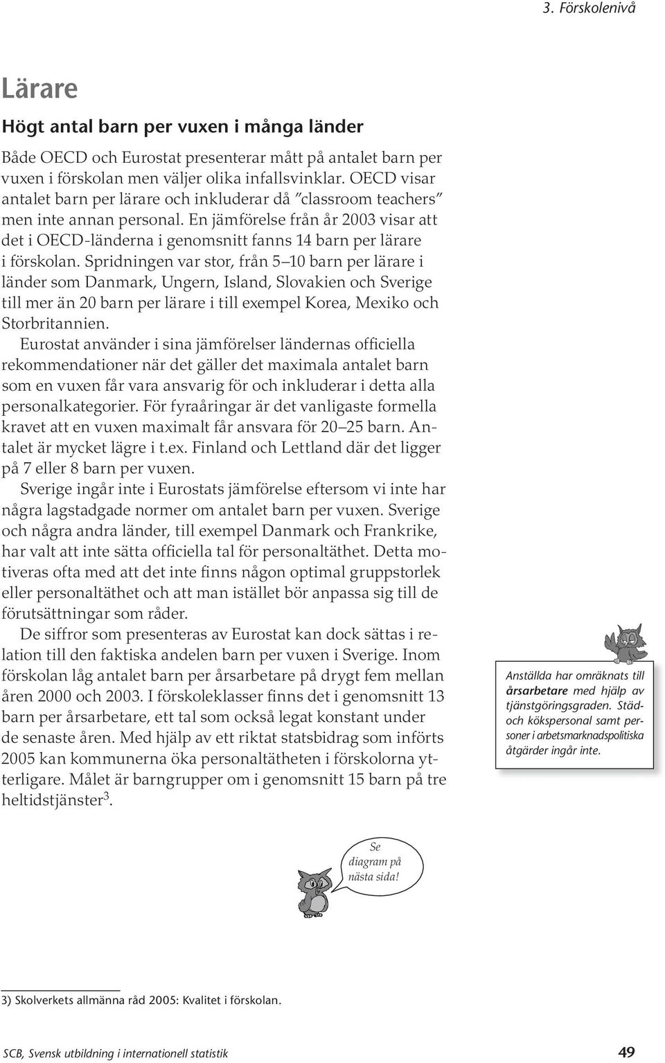 En jämförelse från år 2003 visar att det i OECD-länderna i genomsnitt fanns 14 barn per lärare i förskolan.