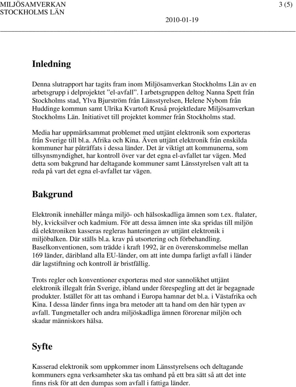 Initiativet till projektet kommer från Stockholms stad. Media har uppmärksammat problemet med uttjänt elektronik som exporteras från Sverige till bl.a. Afrika och Kina.