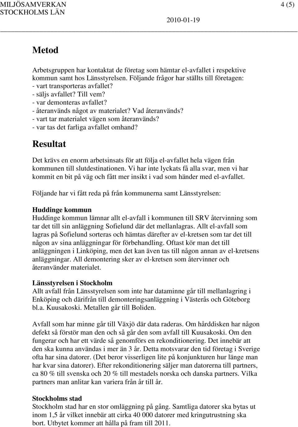 - vart tar materialet vägen som återanvänds? - var tas det farliga avfallet omhand? Resultat Det krävs en enorm arbetsinsats för att följa el-avfallet hela vägen från kommunen till slutdestinationen.