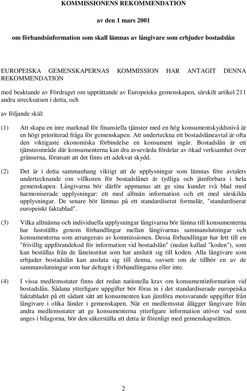 hög konsumentskyddsnivå är en högt prioriterad fråga för gemenskapen. Att underteckna ett bostadslåneavtal är ofta den viktigaste ekonomiska förbindelse en konsument ingår.
