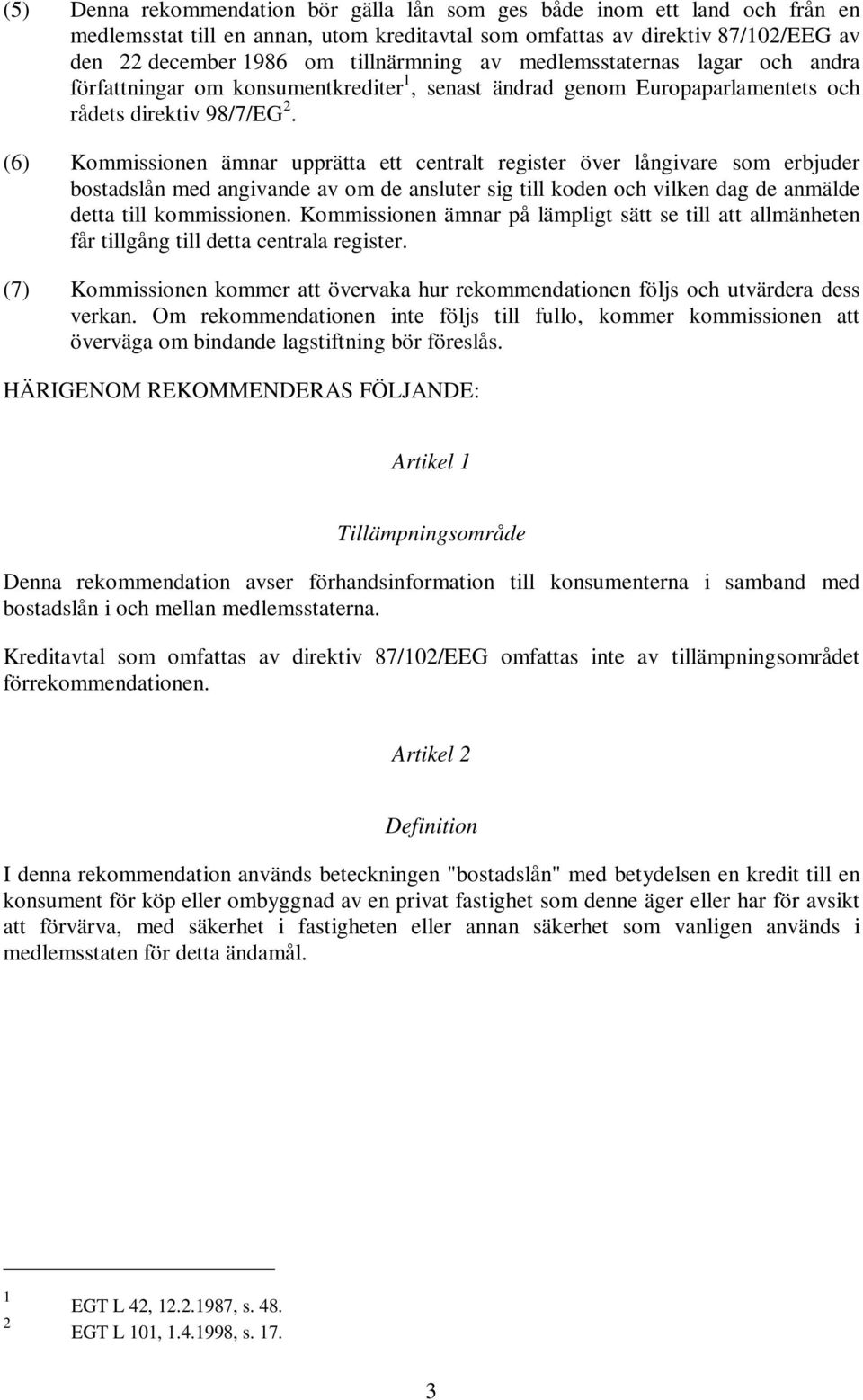 (6) Kommissionen ämnar upprätta ett centralt register över långivare som erbjuder bostadslån med angivande av om de ansluter sig till koden och vilken dag de anmälde detta till kommissionen.