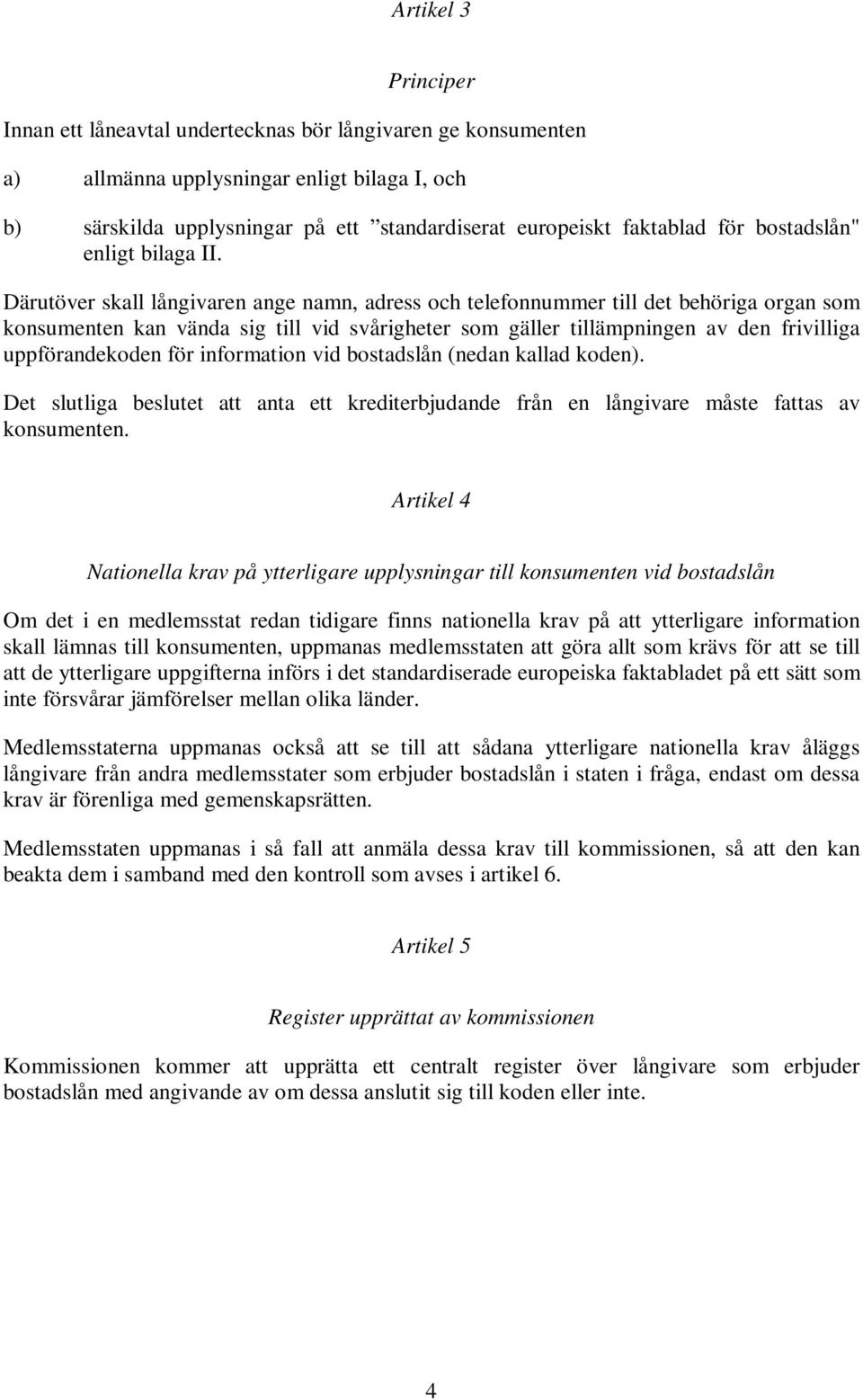 Därutöver skall långivaren ange namn, adress och telefonnummer till det behöriga organ som konsumenten kan vända sig till vid svårigheter som gäller tillämpningen av den frivilliga uppförandekoden