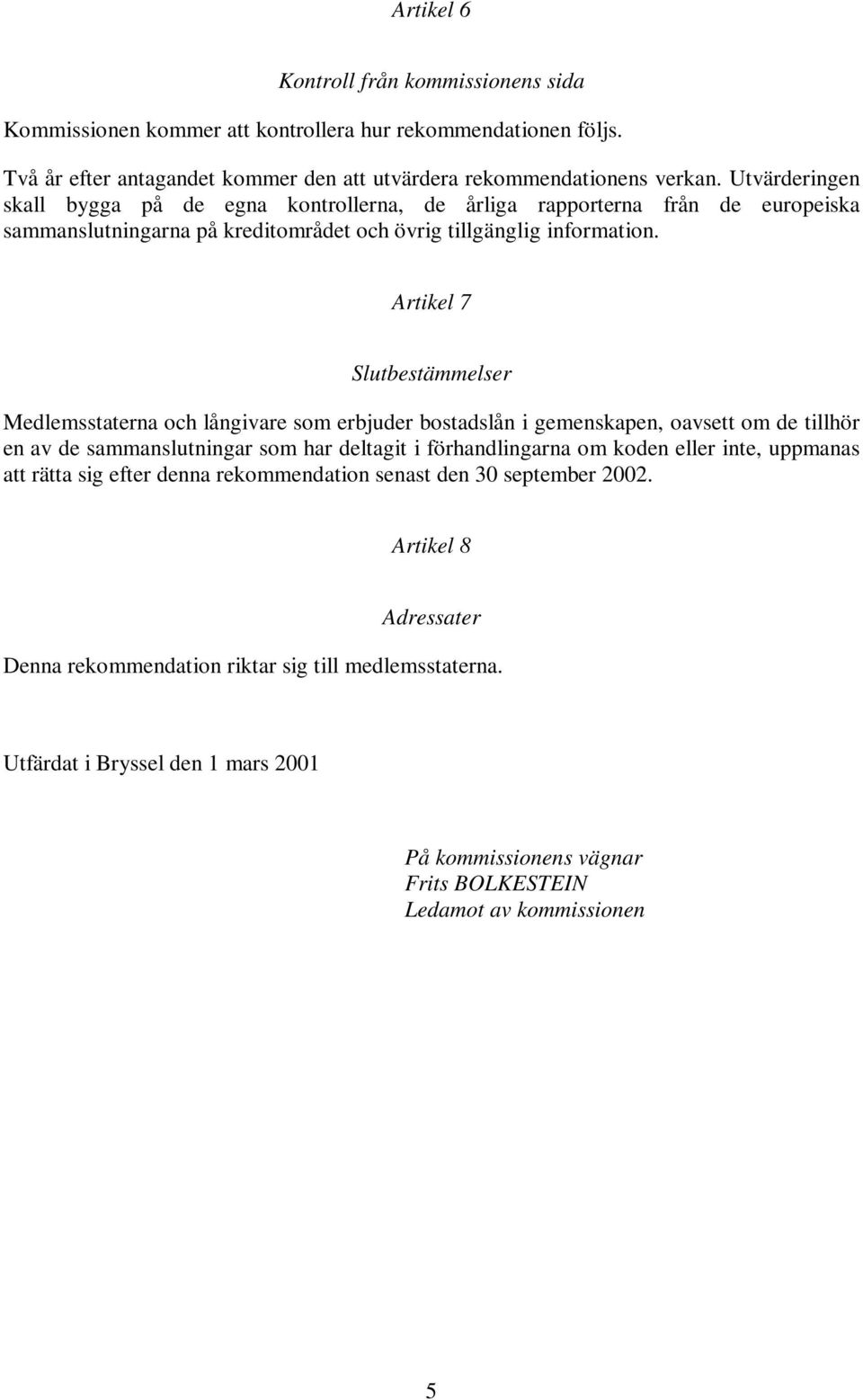 Artikel 7 Slutbestämmelser Medlemsstaterna och långivare som erbjuder bostadslån i gemenskapen, oavsett om de tillhör en av de sammanslutningar som har deltagit i förhandlingarna om koden eller inte,
