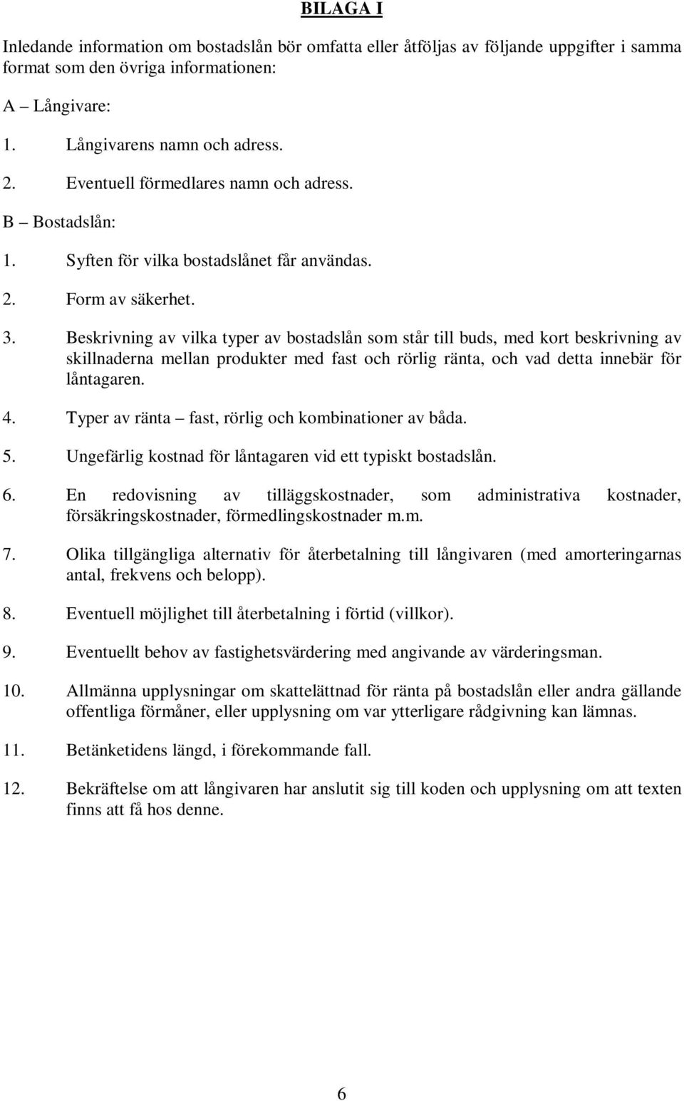 Beskrivning av vilka typer av bostadslån som står till buds, med kort beskrivning av skillnaderna mellan produkter med fast och rörlig ränta, och vad detta innebär för låntagaren. 4.