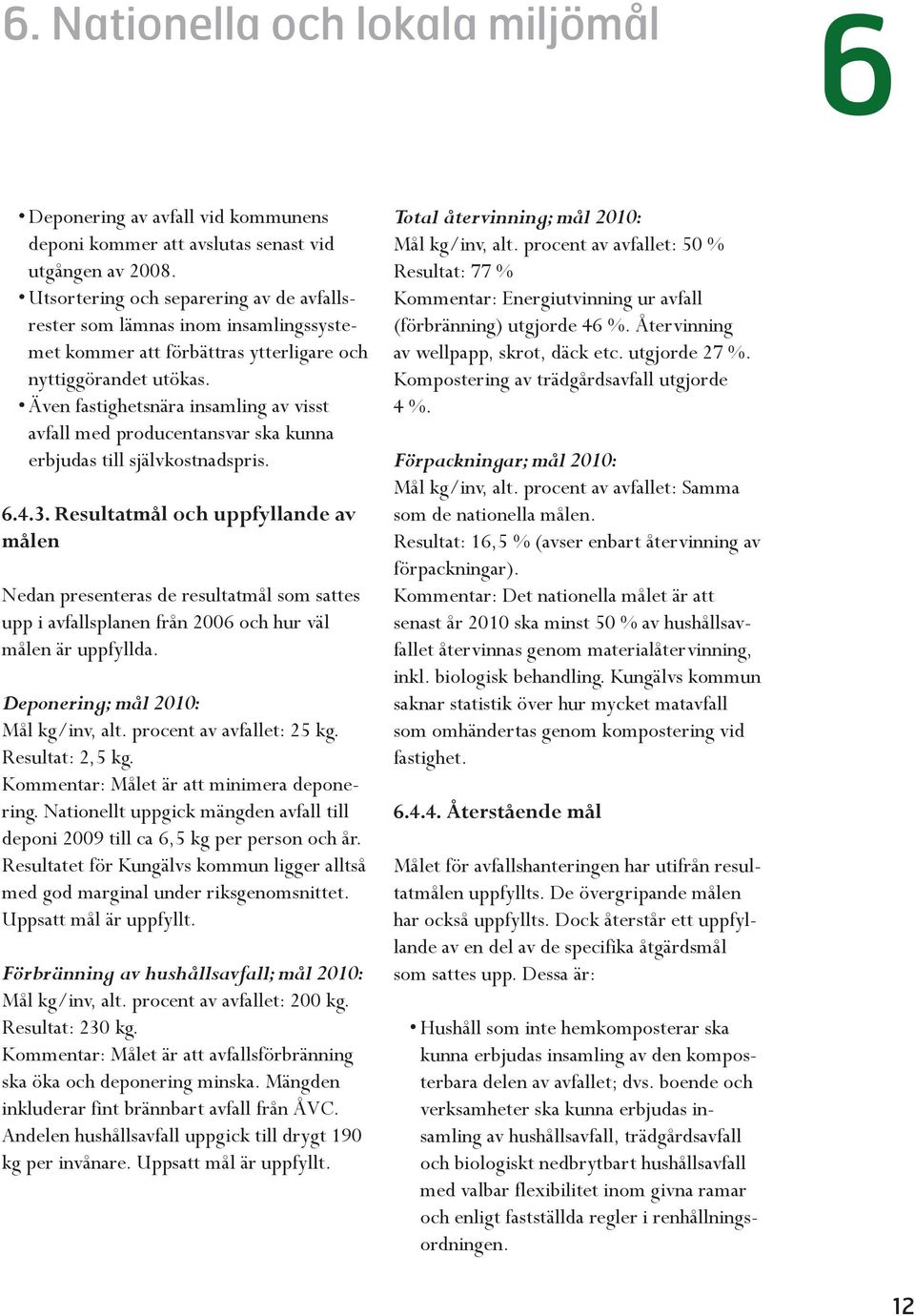 Även fastighetsnära insamling av visst avfall med producentansvar ska kunna erbjudas till självkostnadspris. 6.4.3.