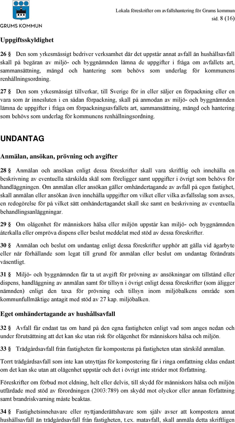 27 Den som yrkesmässigt tillverkar, till Sverige för in eller säljer en förpackning eller en vara som är innesluten i en sådan förpackning, skall på anmodan av miljö- och byggnämnden lämna de