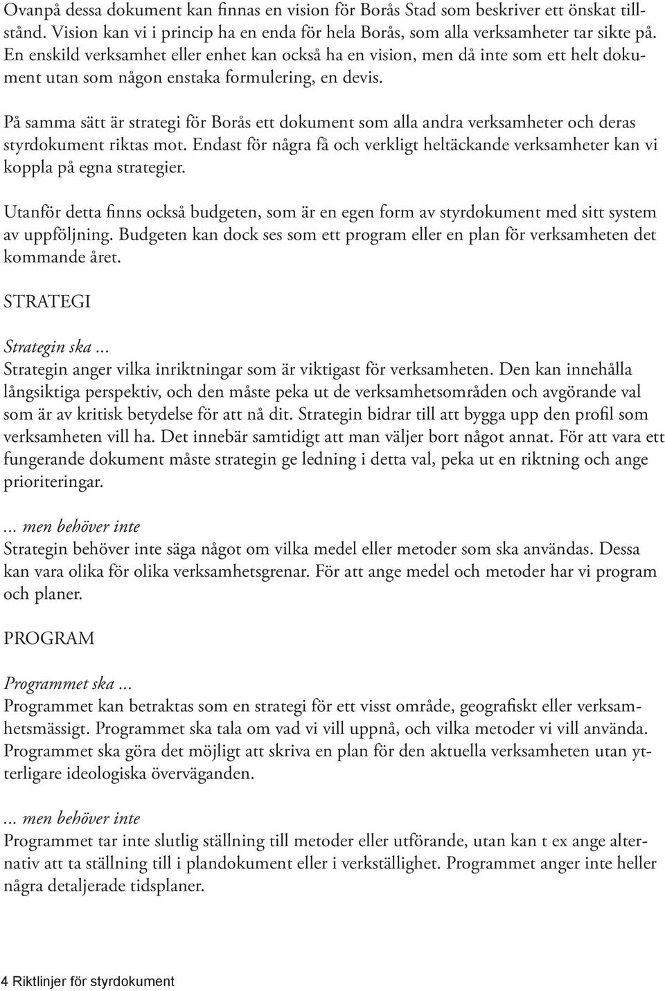 På samma sätt är strategi för Borås ett dokument som alla andra verksamheter och deras styrdokument riktas mot.
