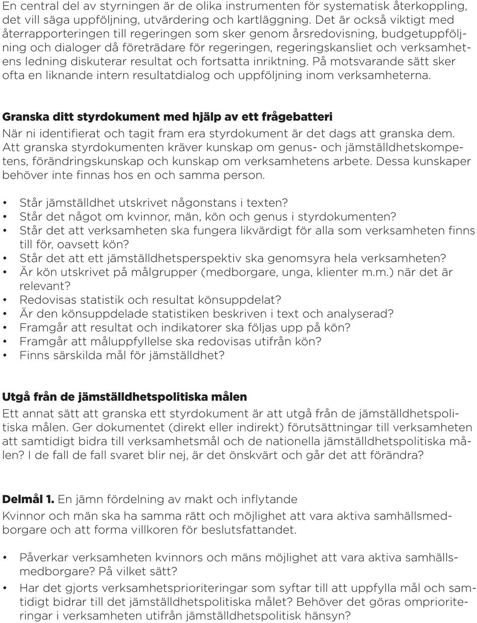 diskuterar resultat och fortsatta inriktning. På motsvarande sätt sker ofta en liknande intern resultatdialog och uppföljning inom verksamheterna.