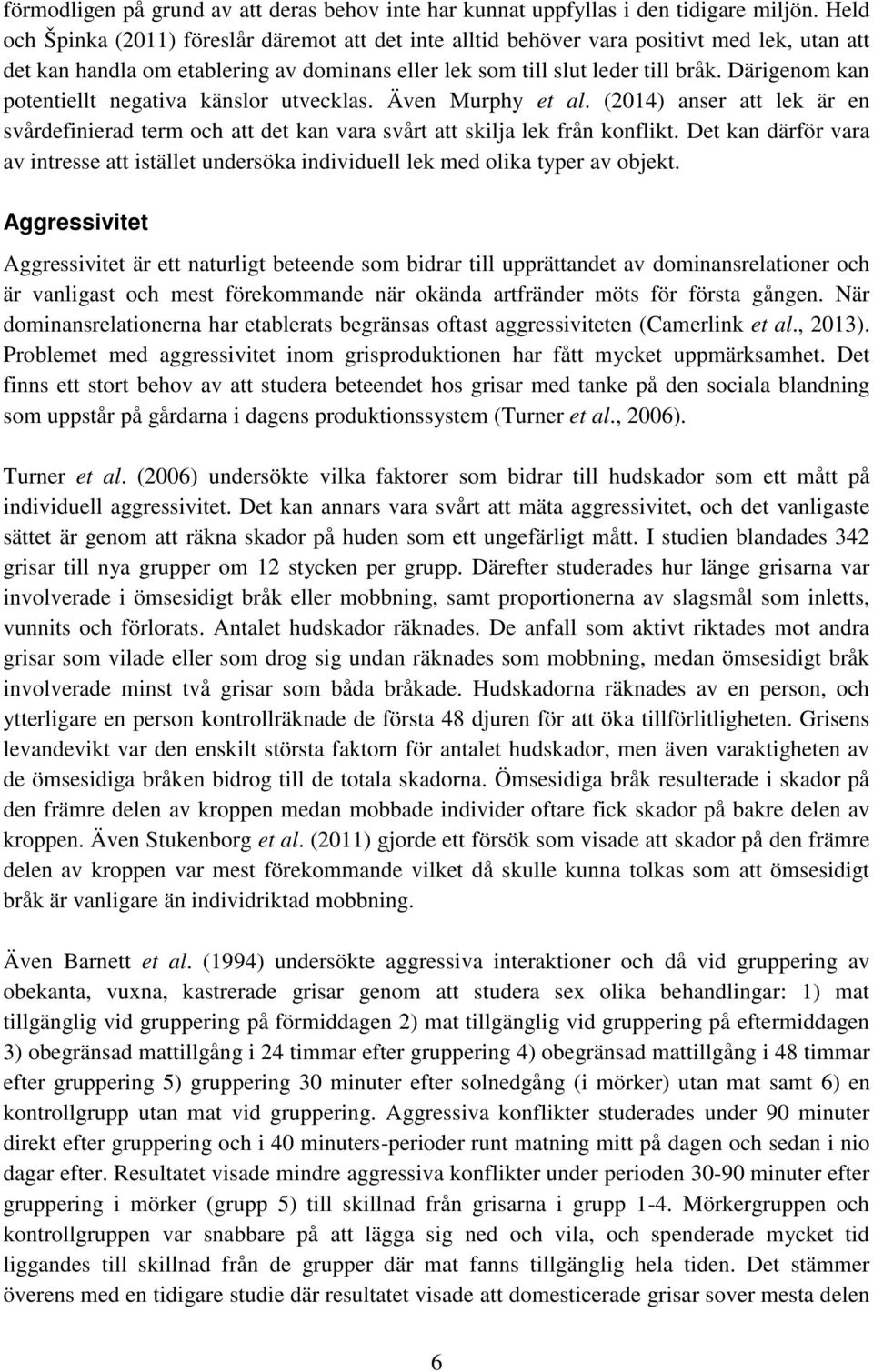 Därigenom kan potentiellt negativa känslor utvecklas. Även Murphy et al. (2014) anser att lek är en svårdefinierad term och att det kan vara svårt att skilja lek från konflikt.