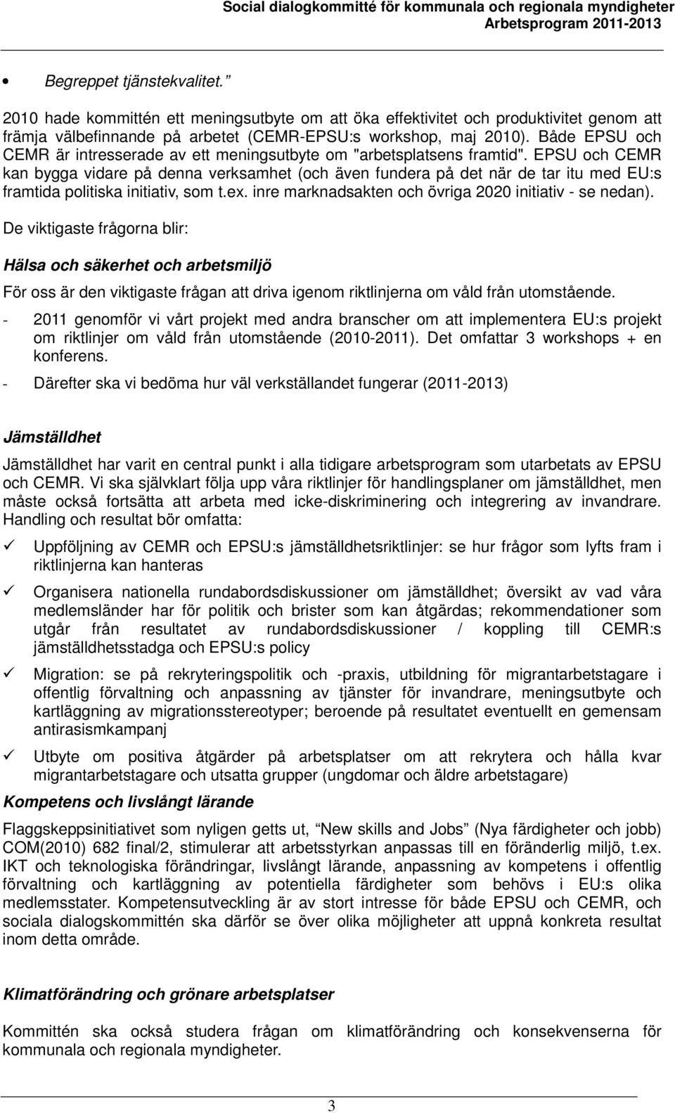 EPSU och CEMR kan bygga vidare på denna verksamhet (och även fundera på det när de tar itu med EU:s framtida politiska initiativ, som t.ex. inre marknadsakten och övriga 2020 initiativ - se nedan).