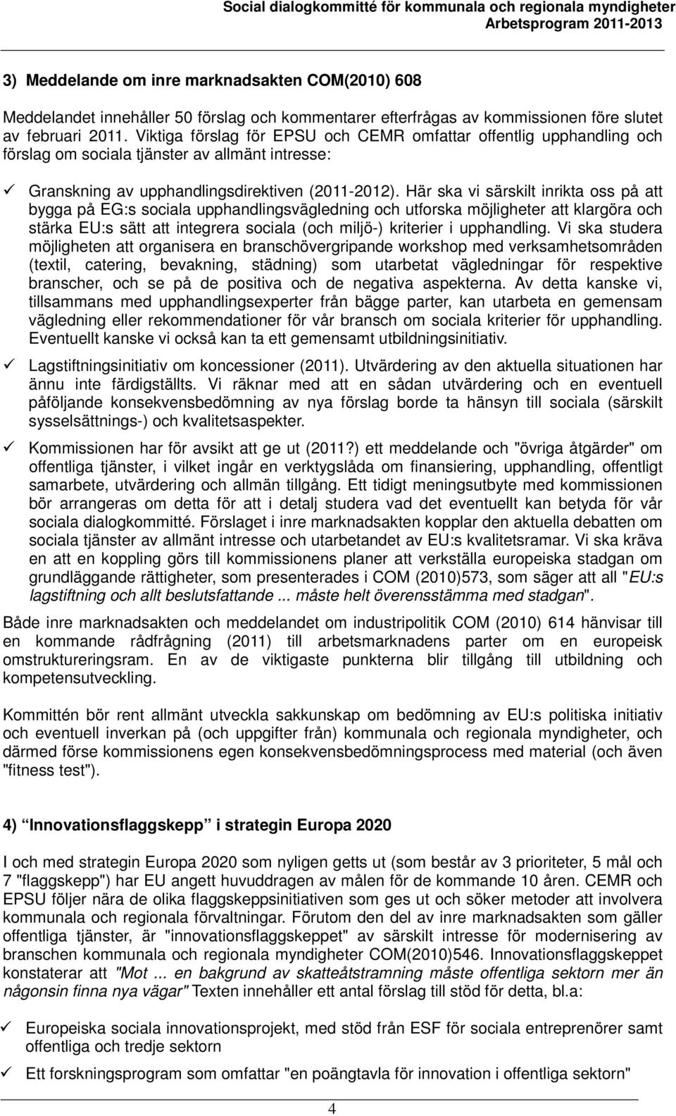 Här ska vi särskilt inrikta oss på att bygga på EG:s sociala upphandlingsvägledning och utforska möjligheter att klargöra och stärka EU:s sätt att integrera sociala (och miljö-) kriterier i
