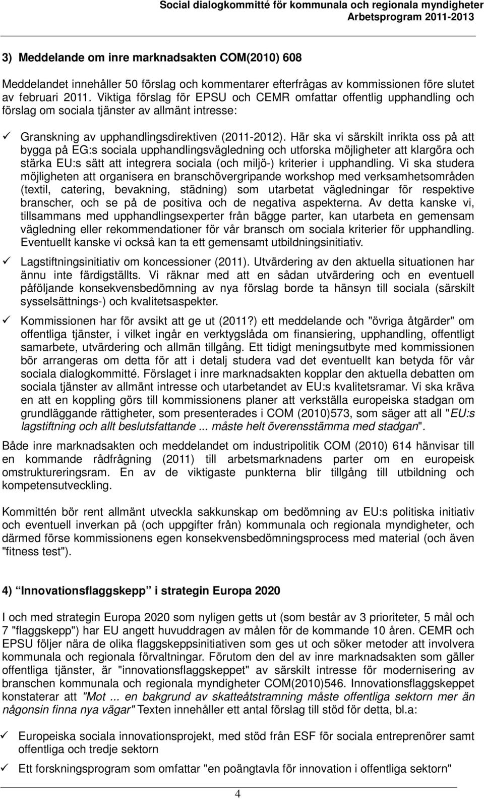 Här ska vi särskilt inrikta oss på att bygga på EG:s sociala upphandlingsvägledning och utforska möjligheter att klargöra och stärka EU:s sätt att integrera sociala (och miljö-) kriterier i