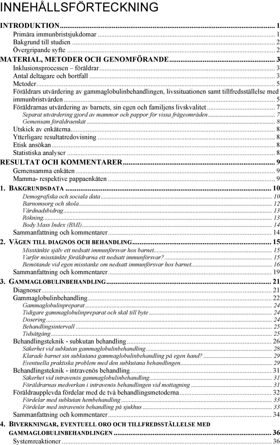 .. 5 Föräldrarnas utvärdering av barnets, sin egen och familjens livskvalitet... 7 Separat utvärdering gjord av mammor och pappor för vissa frågeområden... 7 Gemensam föräldraenkät.