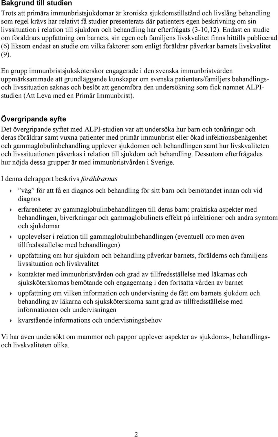 Endast en studie om föräldrars uppfattning om barnets, sin egen och familjens livskvalitet finns hittills publicerad (6) liksom endast en studie om vilka faktorer som enligt föräldrar påverkar