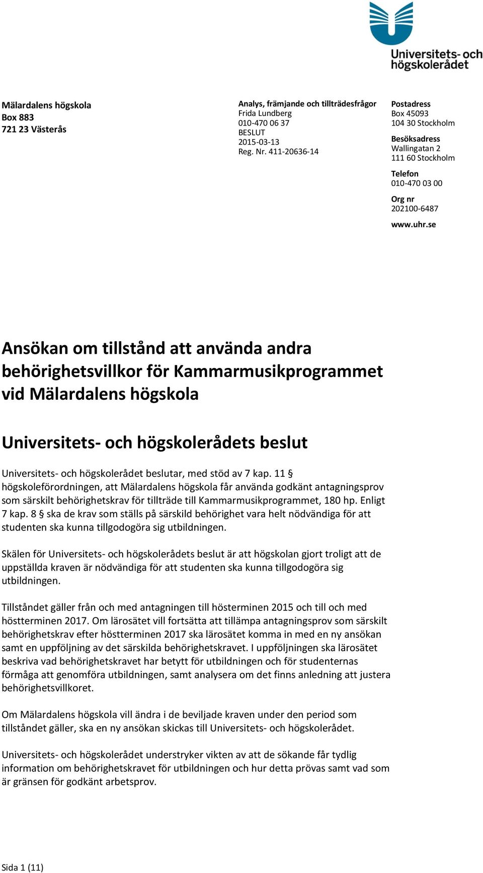 se Ansökan om tillstånd att använda andra behörighetsvillkor för Kammarmusikprogrammet vid Mälardalens högskola Universitets- och högskolerådets beslut Universitets- och högskolerådet beslutar, med