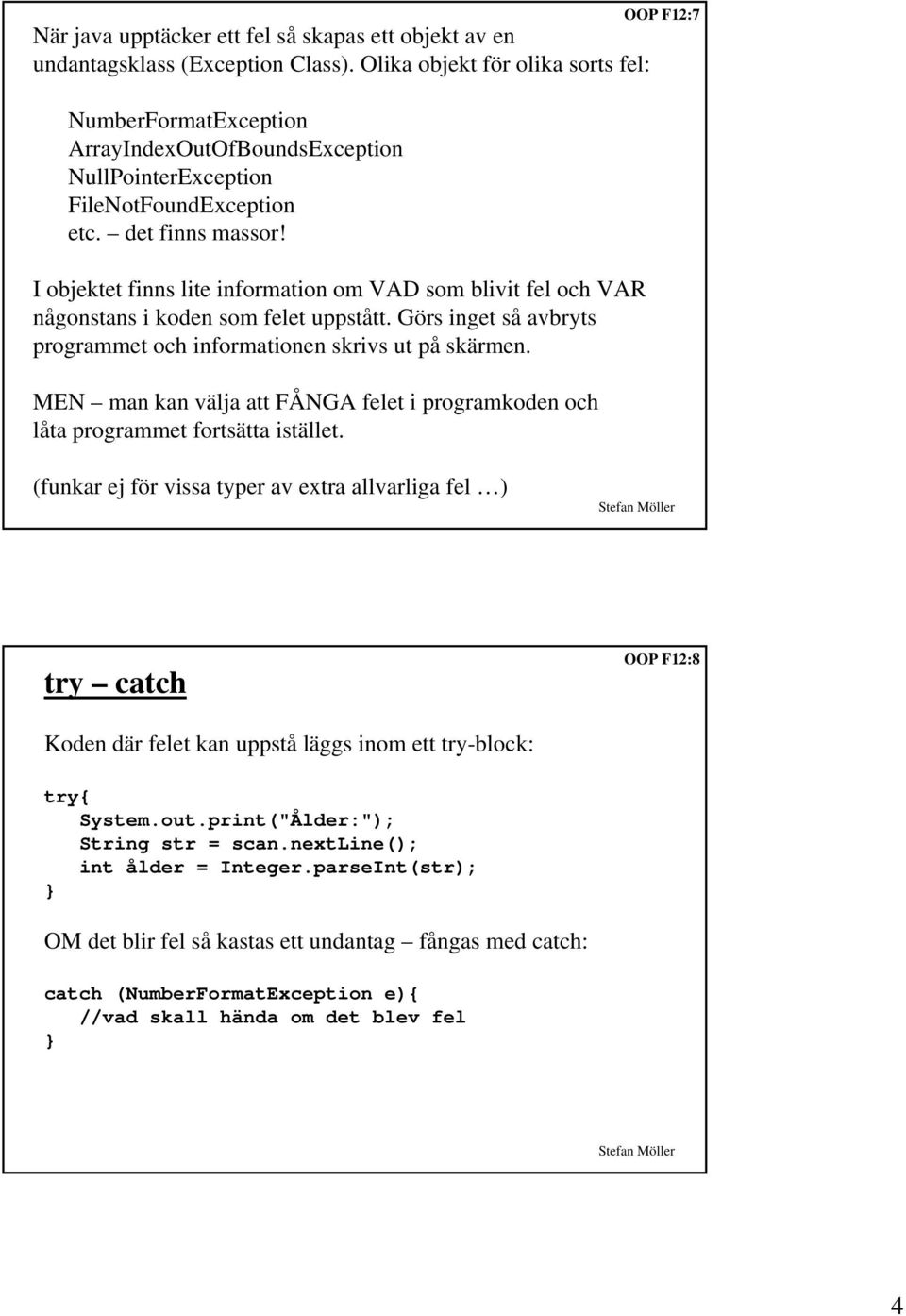 I objektet finns lite information om VAD som blivit fel och VAR någonstans i koden som felet uppstått. Görs inget så avbryts programmet och informationen skrivs ut på skärmen.