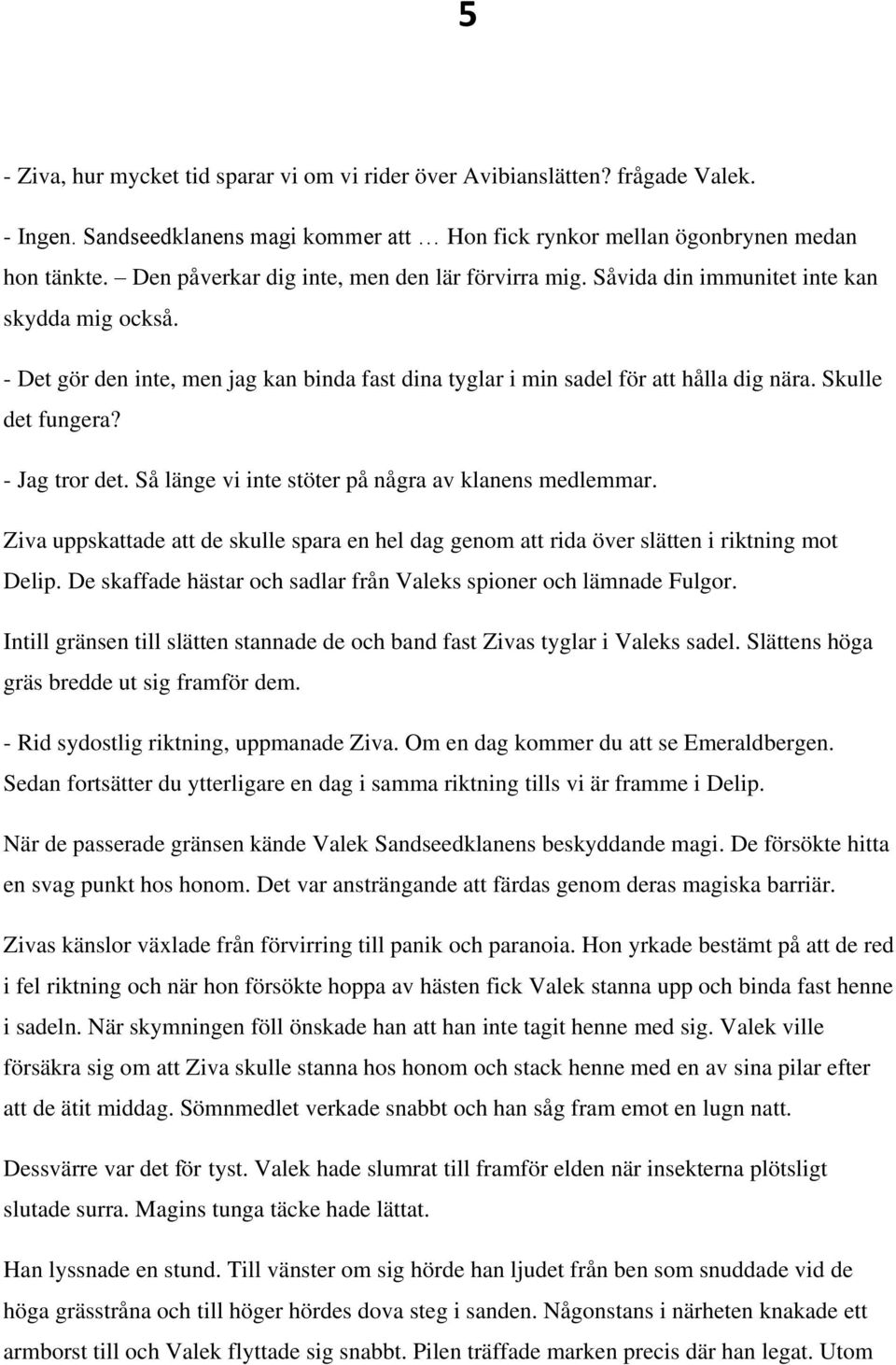 Skulle det fungera? - Jag tror det. Så länge vi inte stöter på några av klanens medlemmar. Ziva uppskattade att de skulle spara en hel dag genom att rida över slätten i riktning mot Delip.