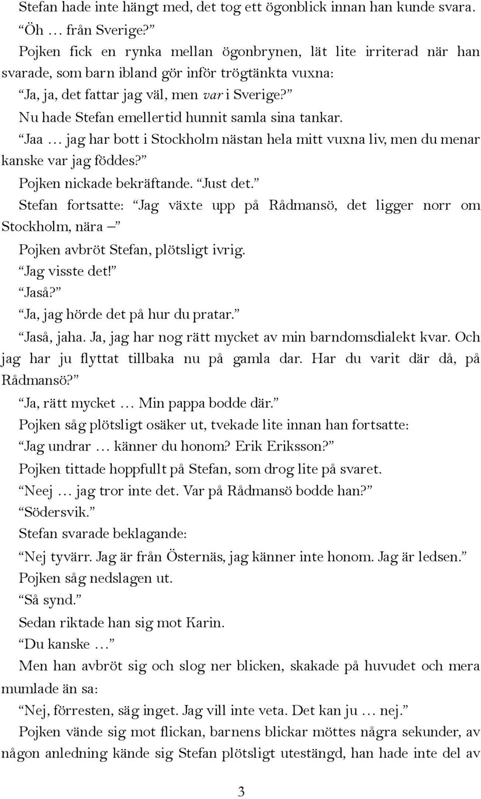 Nu hade Stefan emellertid hunnit samla sina tankar. Jaa jag har bott i Stockholm nästan hela mitt vuxna liv, men du menar kanske var jag föddes? Pojken nickade bekräftande. Just det.