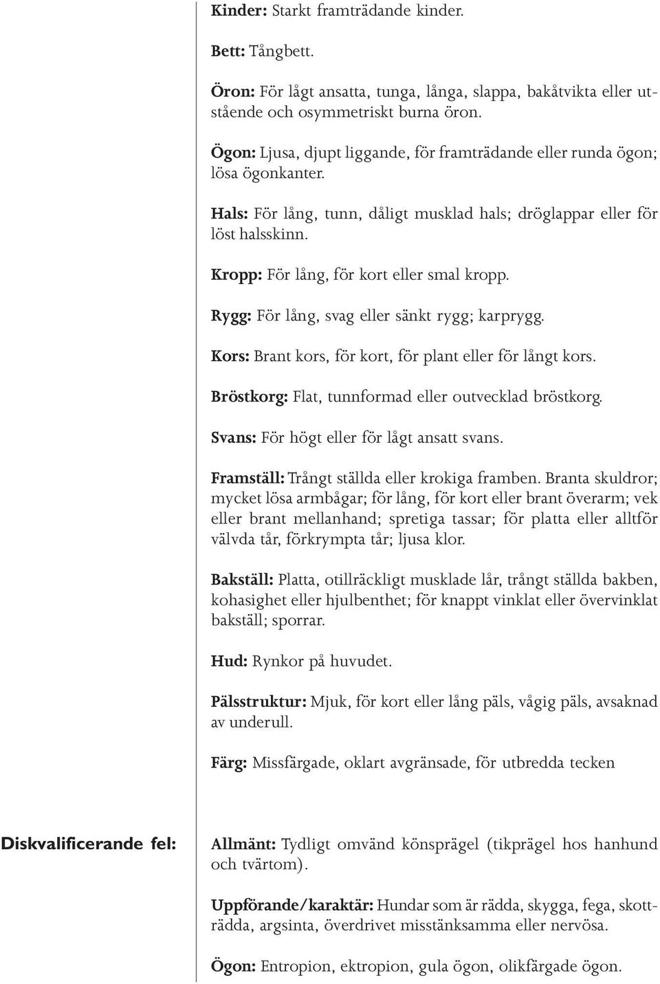 Kropp: För lång, för kort eller smal kropp. Rygg: För lång, svag eller sänkt rygg; karprygg. Kors: Brant kors, för kort, för plant eller för långt kors.