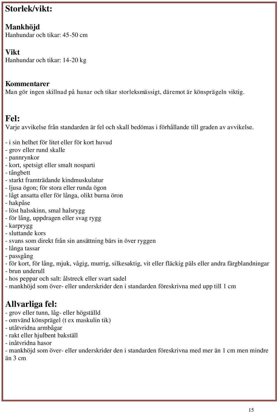 - i sin helhet för litet eller för kort huvud - grov eller rund skalle - pannrynkor - kort, spetsigt eller smalt nosparti - tångbett - starkt framträdande kindmuskulatur - ljusa ögon; för stora eller