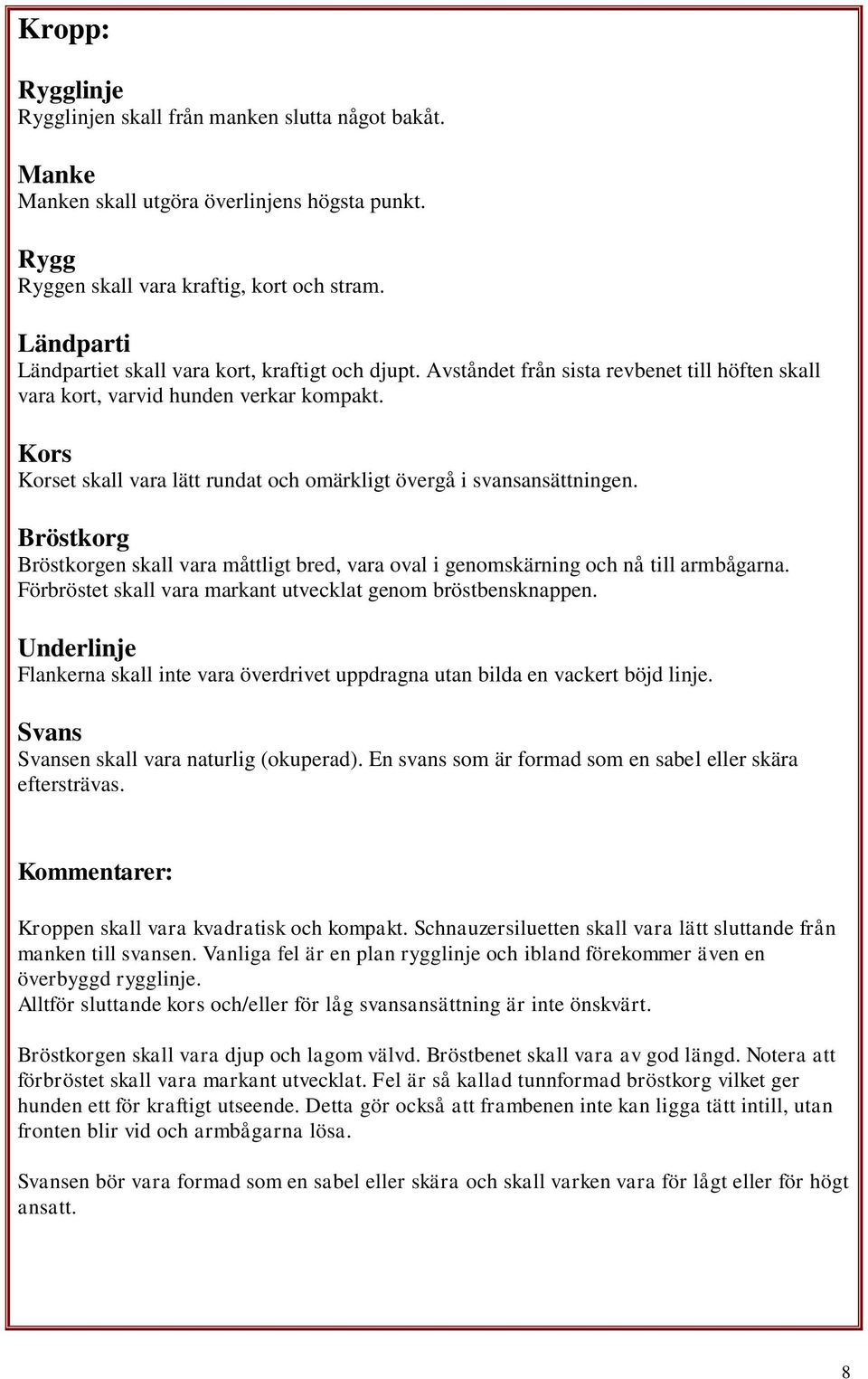 Kors Korset skall vara lätt rundat och omärkligt övergå i svansansättningen. Bröstkorg Bröstkorgen skall vara måttligt bred, vara oval i genomskärning och nå till armbågarna.