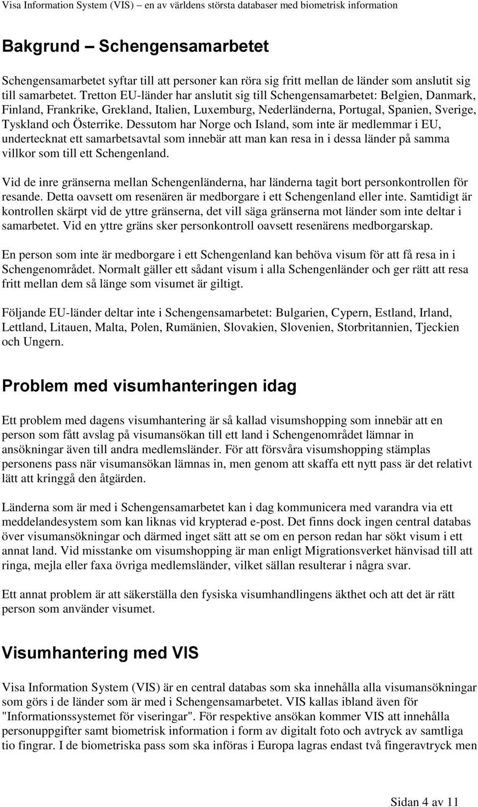 Dessutom har Norge och Island, som inte är medlemmar i EU, undertecknat ett samarbetsavtal som innebär att man kan resa in i dessa länder på samma villkor som till ett Schengenland.