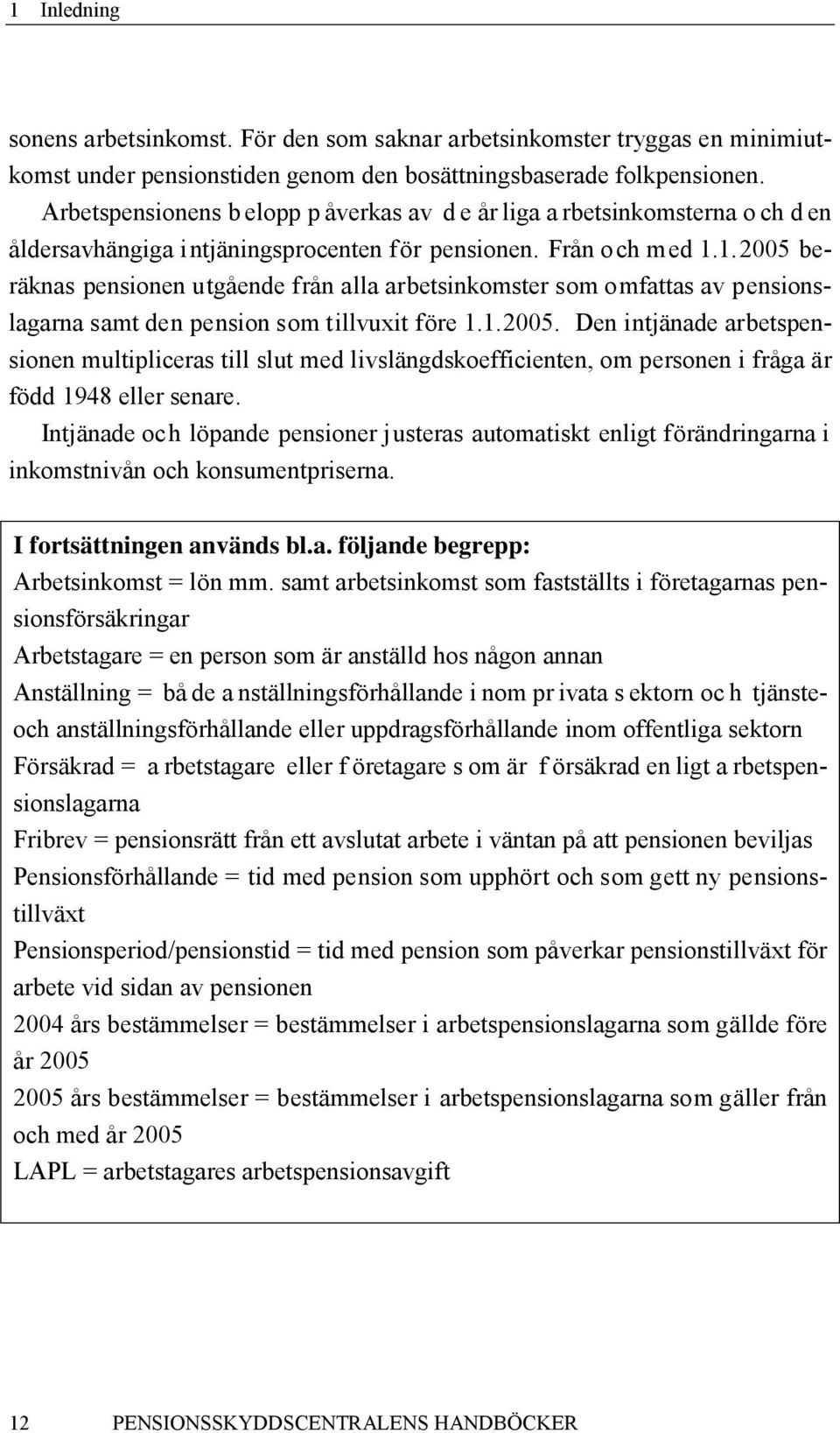 1.2005 beräknas pensionen utgående från alla arbetsinkomster som omfattas av pensionslagarna samt den pension som tillvuxit före 1.1.2005. Den intjänade arbetspensionen multipliceras till slut med livslängdskoefficienten, om personen i fråga är född 1948 eller senare.